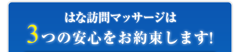 はな訪問マッサージは3つの安心をお約束します!