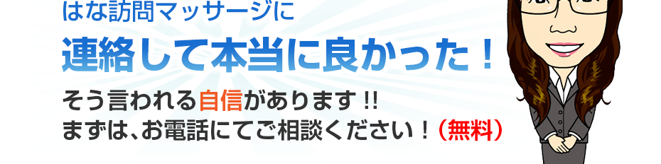 はな訪問マッサージに連絡して本当に良かった!そう言われる自信があります!!まずは、お電話にてご相談ください！（無料）